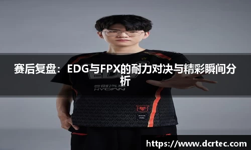 赛后复盘：EDG与FPX的耐力对决与精彩瞬间分析
